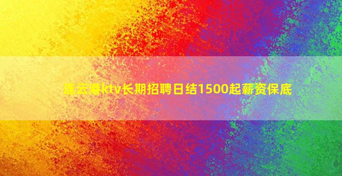 连云港ktv长期招聘日结1500起薪资保底